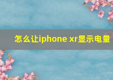 怎么让iphone xr显示电量